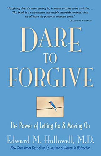 Dare to Forgive- The Power of Letting Go and Moving On. Dr. Ed Hallowell
